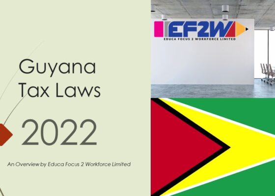 Guyana Tax Laws 2022- An overview by Educa Focus 2 Workforce Ltd